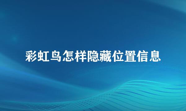 彩虹鸟怎样隐藏位置信息