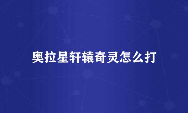 奥拉星轩辕奇灵怎么打