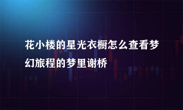 花小楼的星光衣橱怎么查看梦幻旅程的梦里谢桥