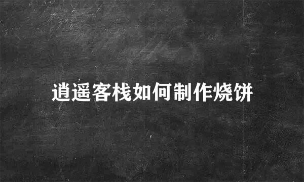 逍遥客栈如何制作烧饼