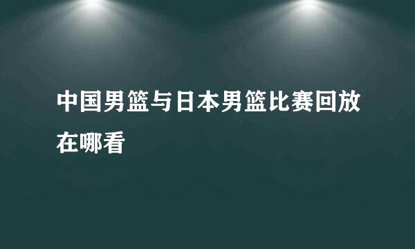 中国男篮与日本男篮比赛回放在哪看