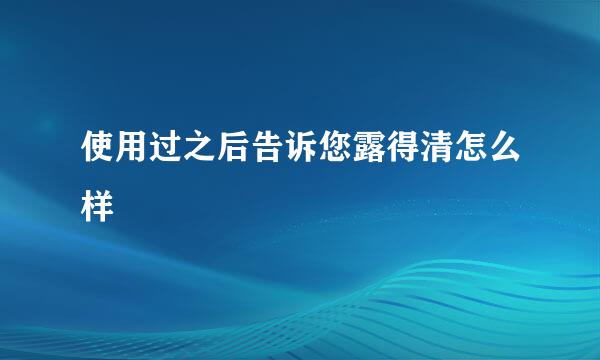使用过之后告诉您露得清怎么样
