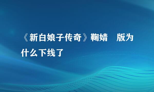 《新白娘子传奇》鞠婧祎版为什么下线了