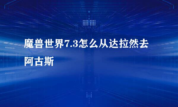 魔兽世界7.3怎么从达拉然去阿古斯