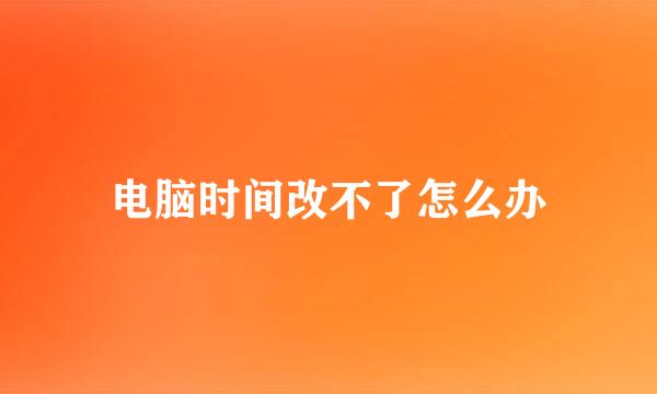 电脑时间改不了怎么办