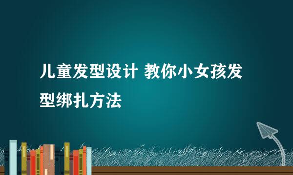 儿童发型设计 教你小女孩发型绑扎方法