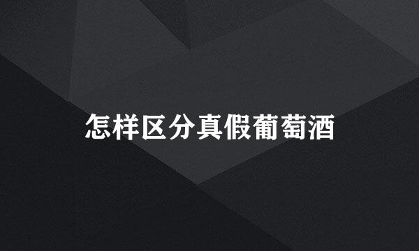 怎样区分真假葡萄酒
