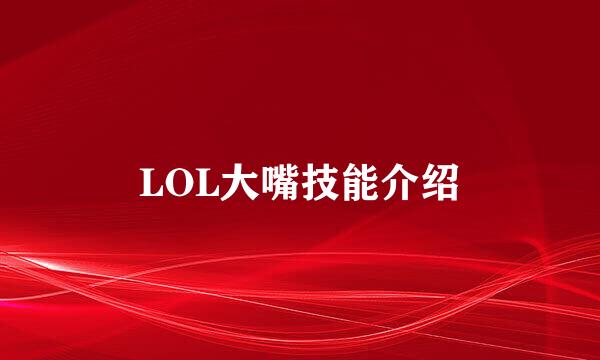 LOL大嘴技能介绍