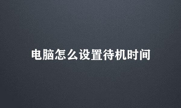 电脑怎么设置待机时间