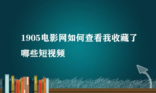 1905电影网如何查看我收藏了哪些短视频