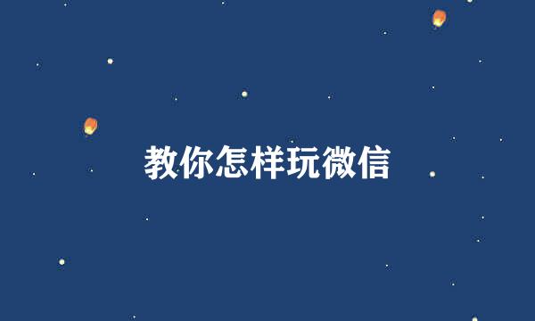 教你怎样玩微信
