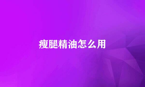瘦腿精油怎么用
