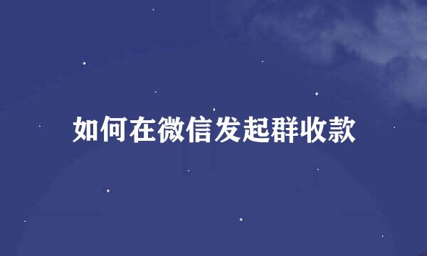 如何在微信发起群收款