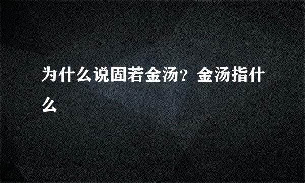 为什么说固若金汤？金汤指什么