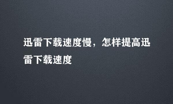 迅雷下载速度慢，怎样提高迅雷下载速度