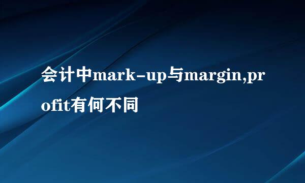 会计中mark-up与margin,profit有何不同