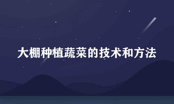 大棚种植蔬菜的技术和方法