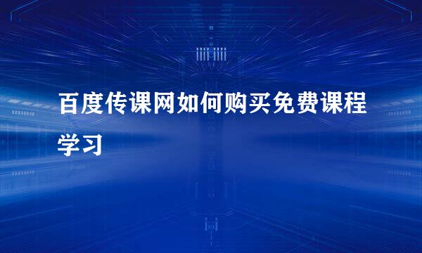 百度传课网如何购买免费课程学习