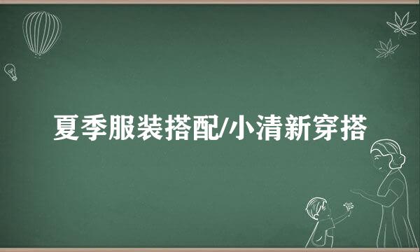 夏季服装搭配/小清新穿搭