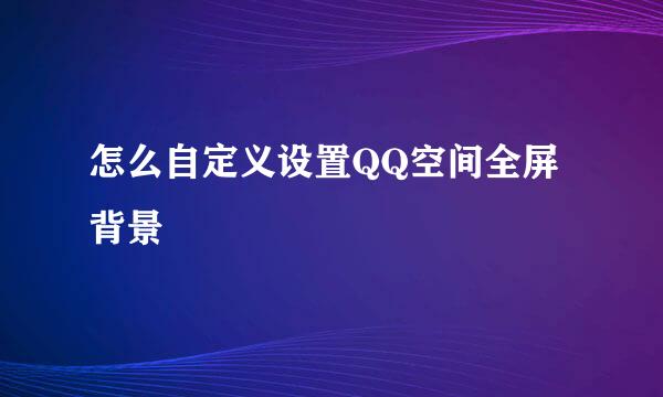 怎么自定义设置QQ空间全屏背景