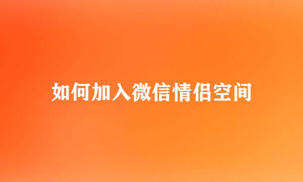 如何加入微信情侣空间