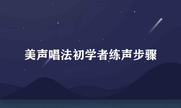 美声唱法初学者练声步骤