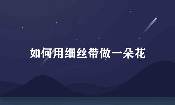 如何用细丝带做一朵花