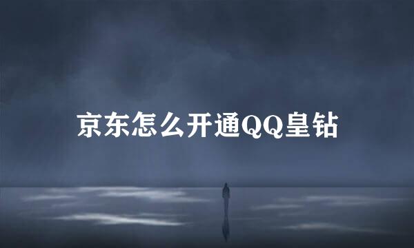 京东怎么开通QQ皇钻