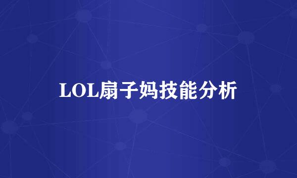 LOL扇子妈技能分析