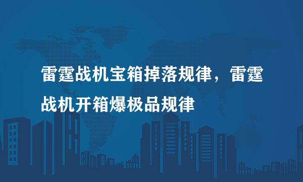 雷霆战机宝箱掉落规律，雷霆战机开箱爆极品规律