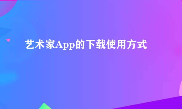 艺术家App的下载使用方式