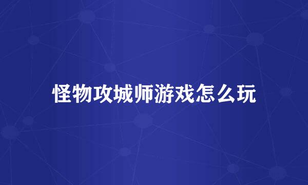 怪物攻城师游戏怎么玩
