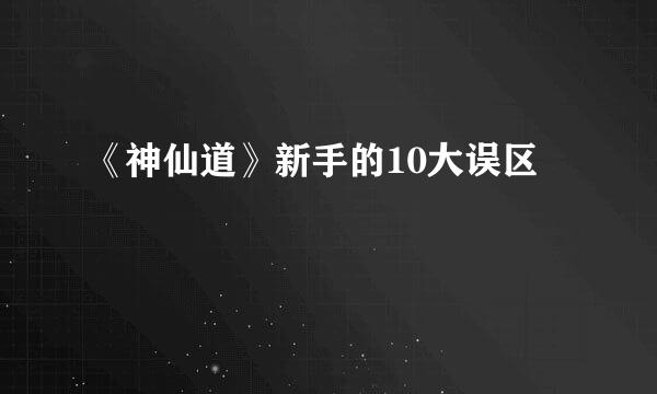 《神仙道》新手的10大误区