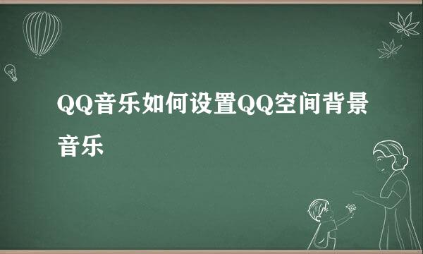 QQ音乐如何设置QQ空间背景音乐