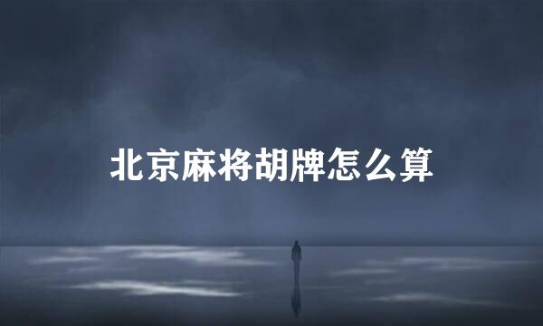 北京麻将胡牌怎么算