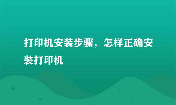 打印机安装步骤，怎样正确安装打印机