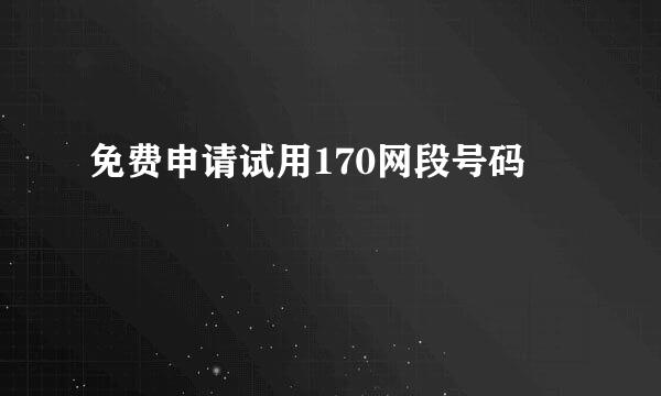 免费申请试用170网段号码
