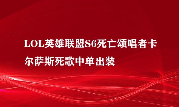 LOL英雄联盟S6死亡颂唱者卡尔萨斯死歌中单出装