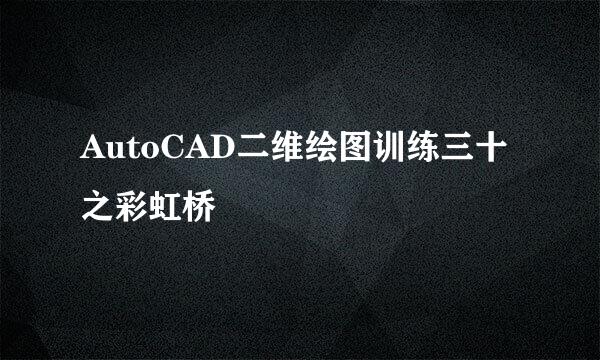 AutoCAD二维绘图训练三十之彩虹桥