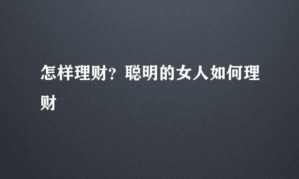 怎样理财？聪明的女人如何理财