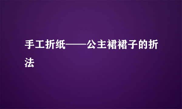 手工折纸——公主裙裙子的折法