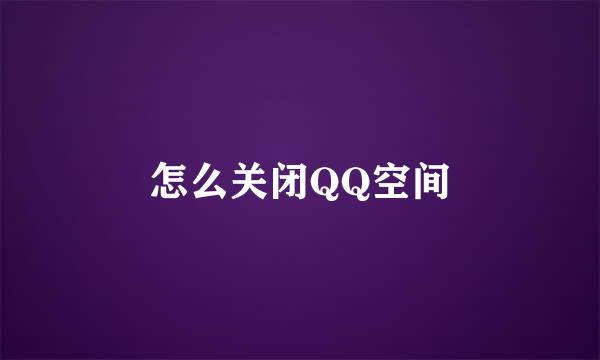 怎么关闭QQ空间