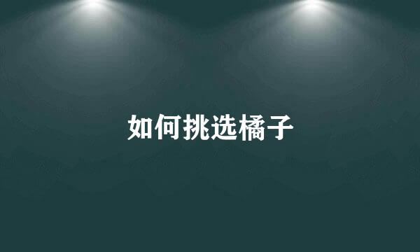 如何挑选橘子