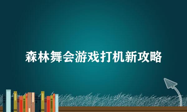 森林舞会游戏打机新攻略