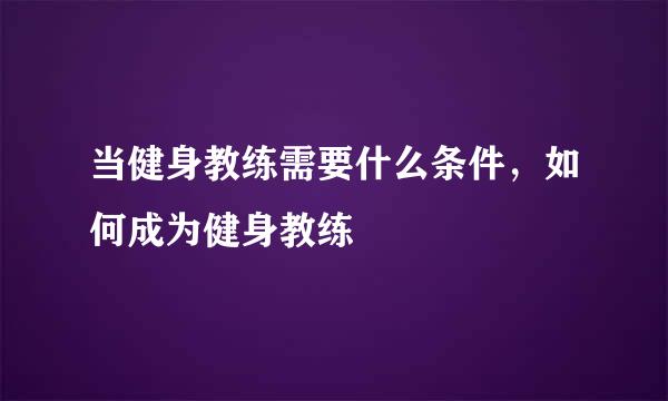 当健身教练需要什么条件，如何成为健身教练