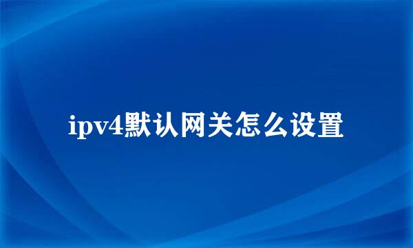 ipv4默认网关怎么设置