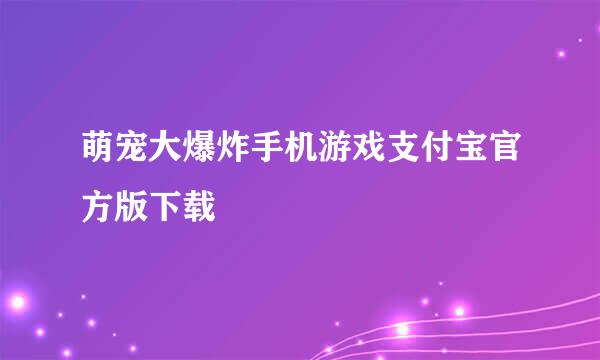萌宠大爆炸手机游戏支付宝官方版下载