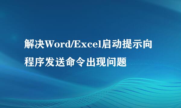 解决Word/Excel启动提示向程序发送命令出现问题