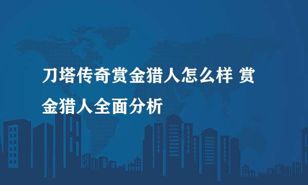 刀塔传奇赏金猎人怎么样 赏金猎人全面分析