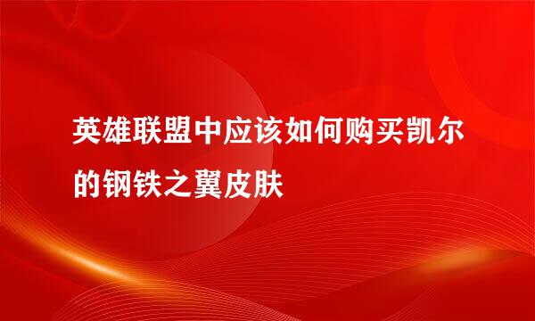 英雄联盟中应该如何购买凯尔的钢铁之翼皮肤